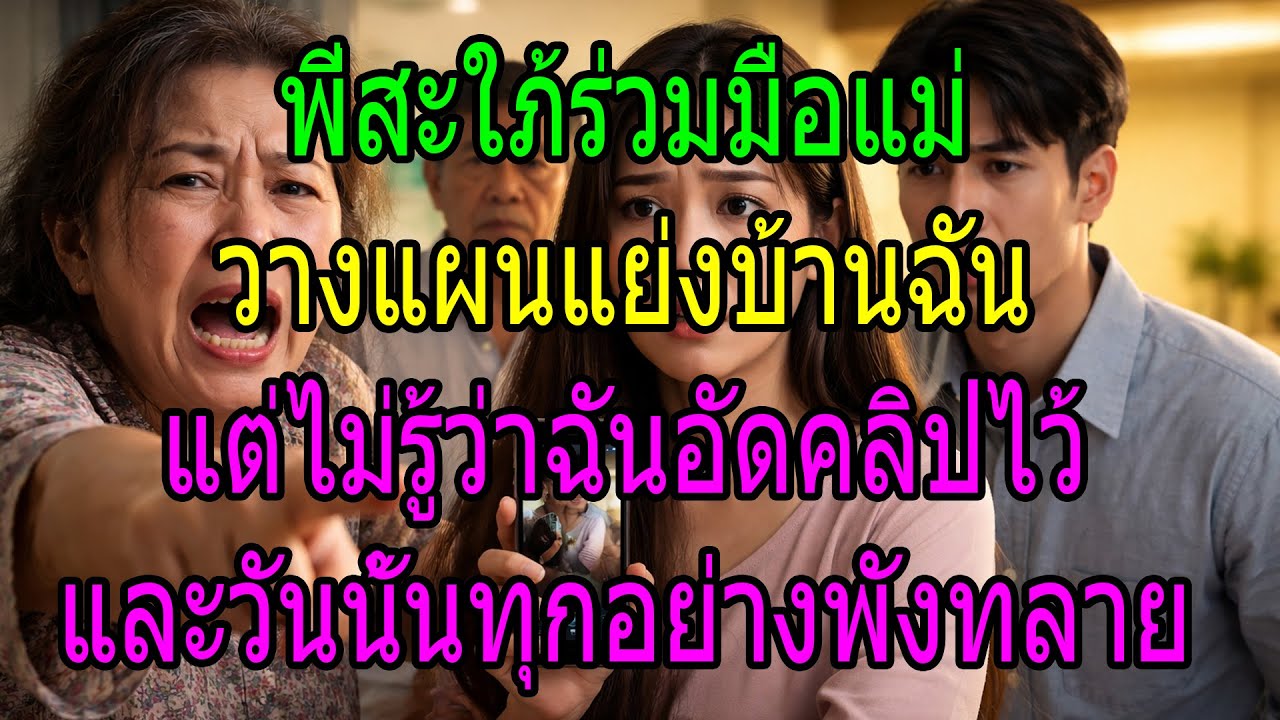 พี่สะใภ้ร่วมมือแม่ วางแผนแย่งบ้านฉัน แต่ไม่รู้ว่าฉันอัดคลิปไว้ และวันนั้นทุกอย่างพังทลาย