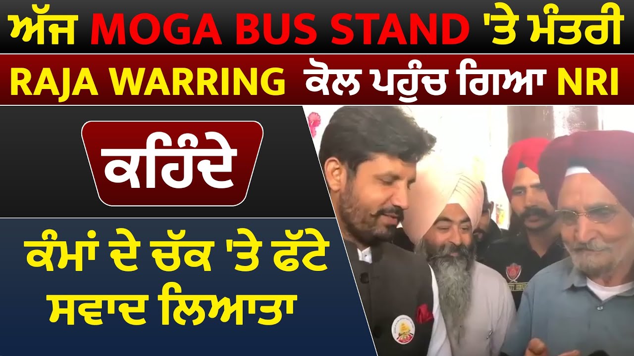 Moga Bus Stand 'ਤੇ ਮੰਤਰੀ Raja Warring ਕੋਲ ਪਹੁੰਚ ਗਿਆ NRI,ਕਹਿੰਦੇ ਕੰਮਾਂ ਦੇ ਚੱਕ 'ਤੇ ਫੱਟੇ ਸਵਾਦ ਲਿਆਤਾ