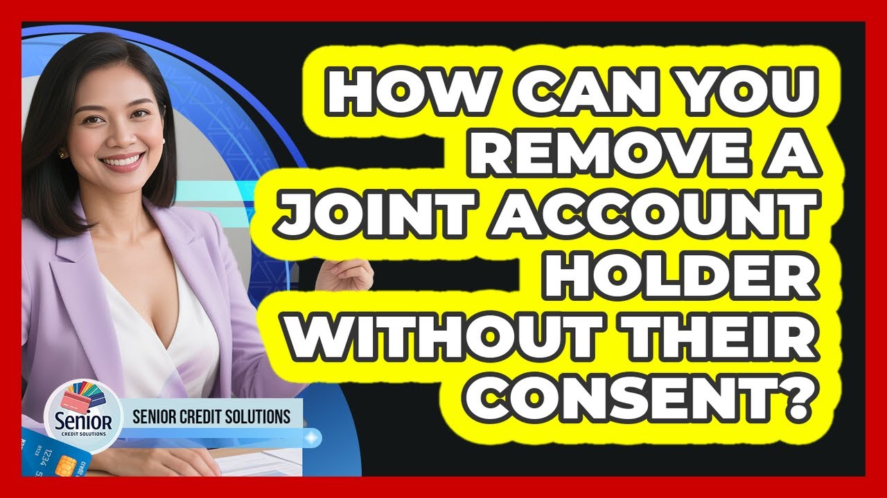 How Can You Remove A Joint Account Holder Without Their Consent? - Senior Credit Solutions