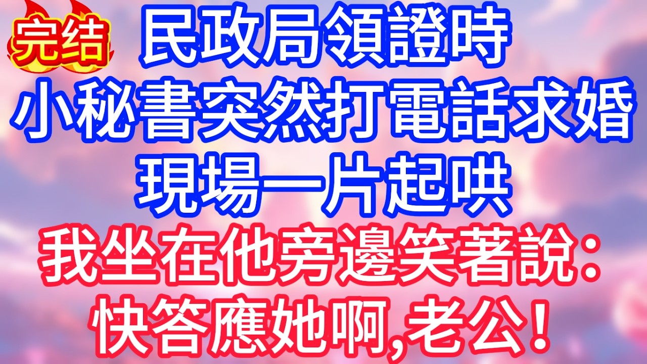 【情感故事】民政局領證時，小秘書突然打電話求婚，現場一片起哄，我坐在他旁邊笑著說：快答應她啊，老公！#故事 #人生哲理
