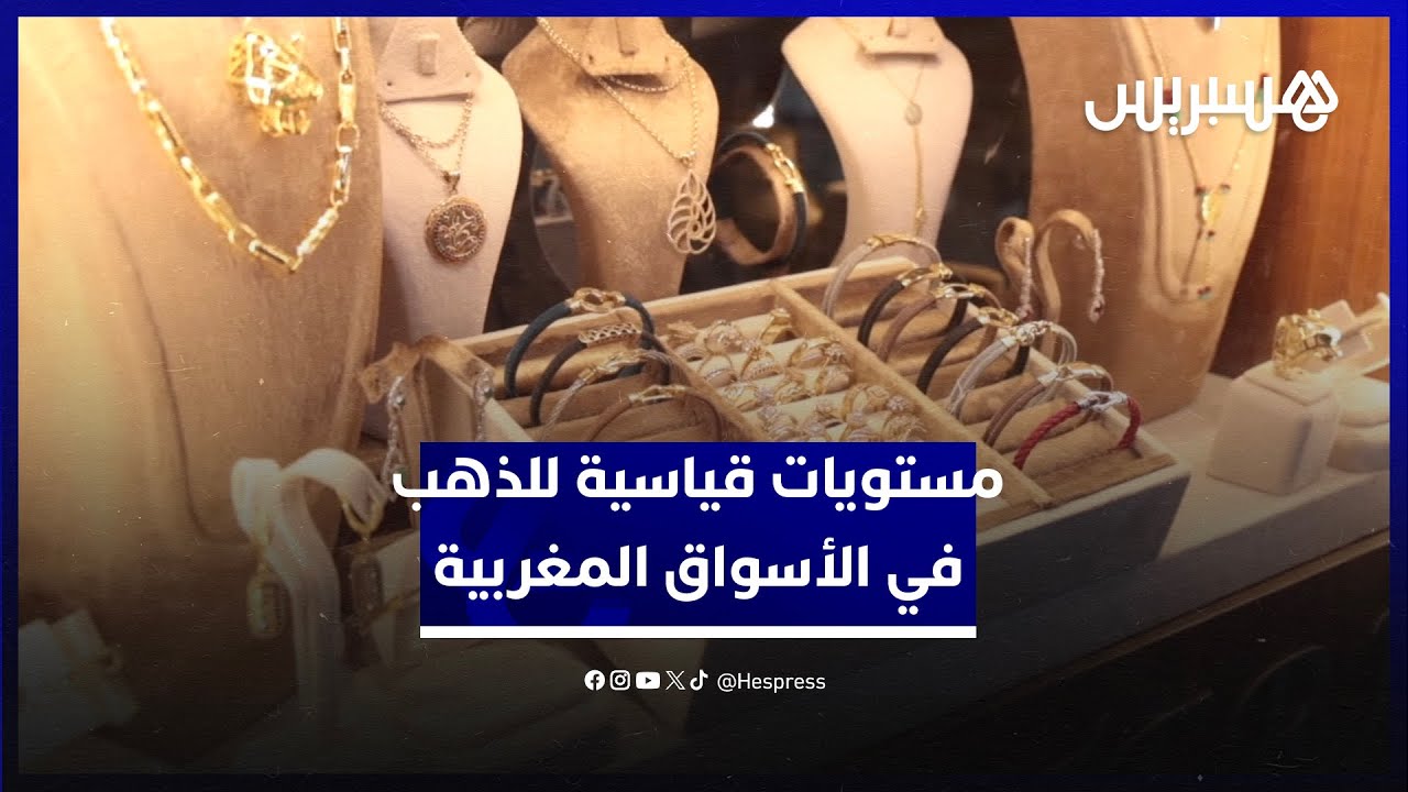 مدفوعا بالمستويات القياسية عالميا.. سعر الذهب يرتفع في أسواق المغرب والتجار يشتكون الركود
