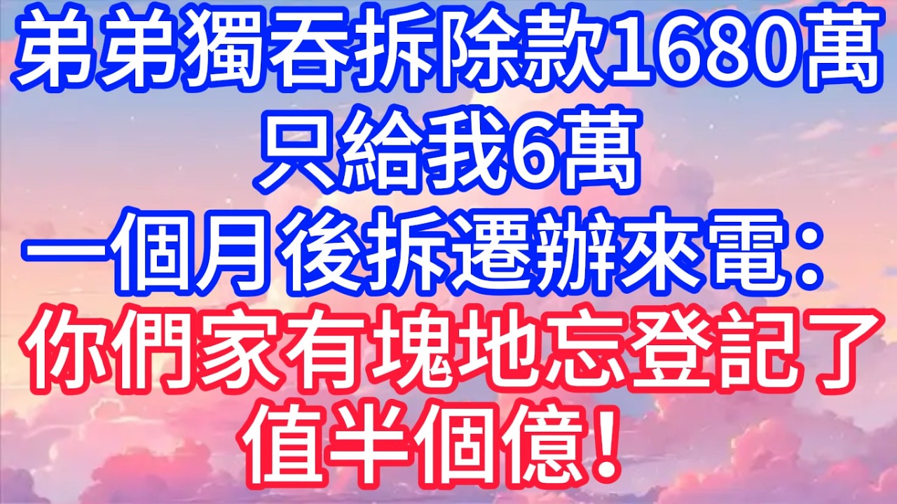 拆除款1680萬，弟弟一家獨吞，只給我6萬，一個月後拆遷辦來電：你們家有塊地忘登記了，值半個億！#聲聲故事