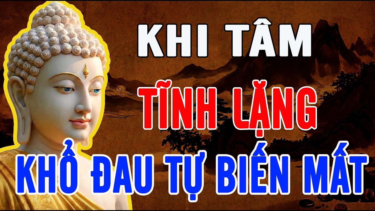 KHI TÂM THẬT SỰ TĨNH LẶNG, KHỔ ĐAU TỰ BIẾN MẤT – LỜI PHẬT DẠY ÍT AI NGHE KỸ
