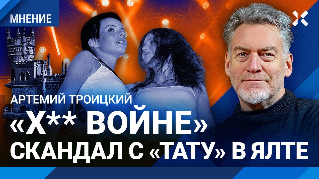 Скандал с «Тату» в Ялте: Госдума сошла с ума. Артемий ТРОИЦКИЙ про судьбу группы «Тату» И Шаповалова