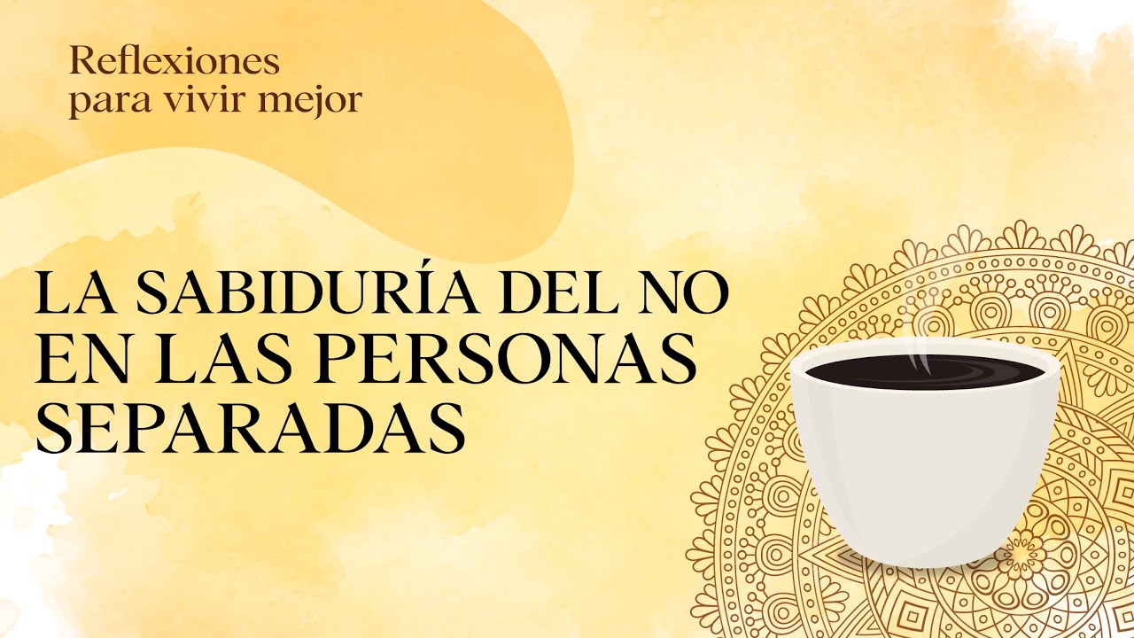 Reflexiones 18: La sabidur&iacute;a del NO en las personas separadas