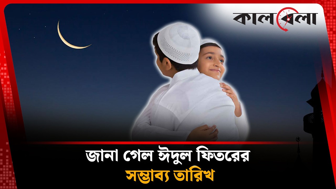 জানা গেল ঈদুল ফিতরের সম্ভাব্য তারিখ | Eid Ul Fitr 2026 | Latest News | Kalbela