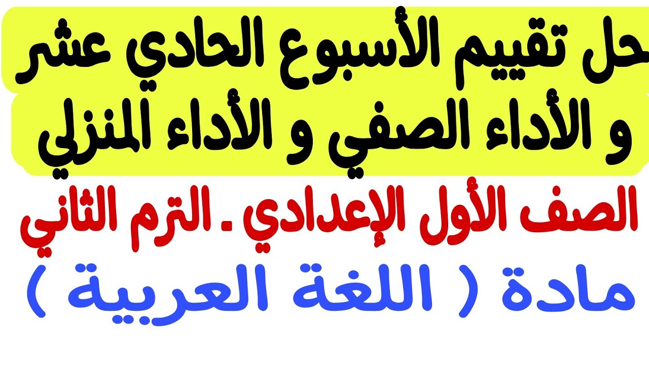 حل تقييم الأسبوع الحادي عشر والأداء الصفي والأداء المنزلي  - لغة عربية ـ أولى إعدادي/الترم الثاني