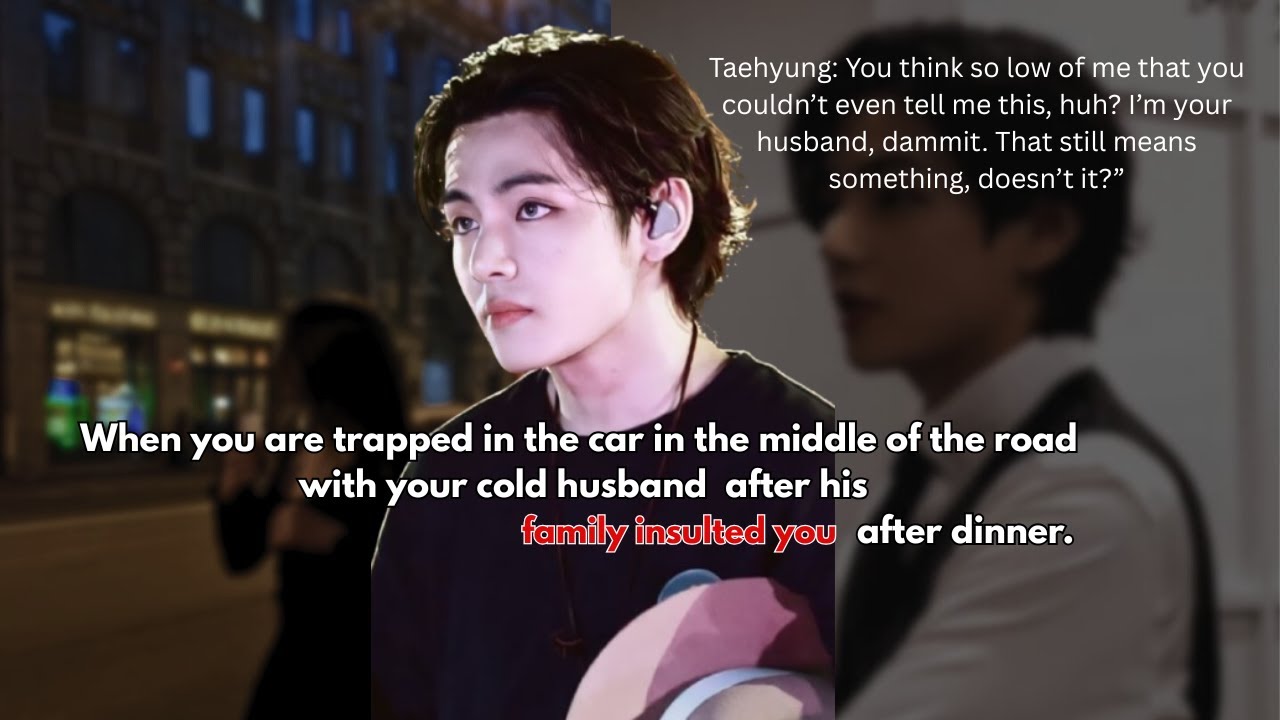 Trapped in the car with your cold husband after his family insulted you and...Taehyung's ff.