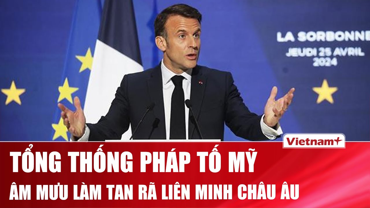 Tổng thống Pháp Macron cảnh báo Mỹ đang âm mưu tìm cách “làm tan rã EU”