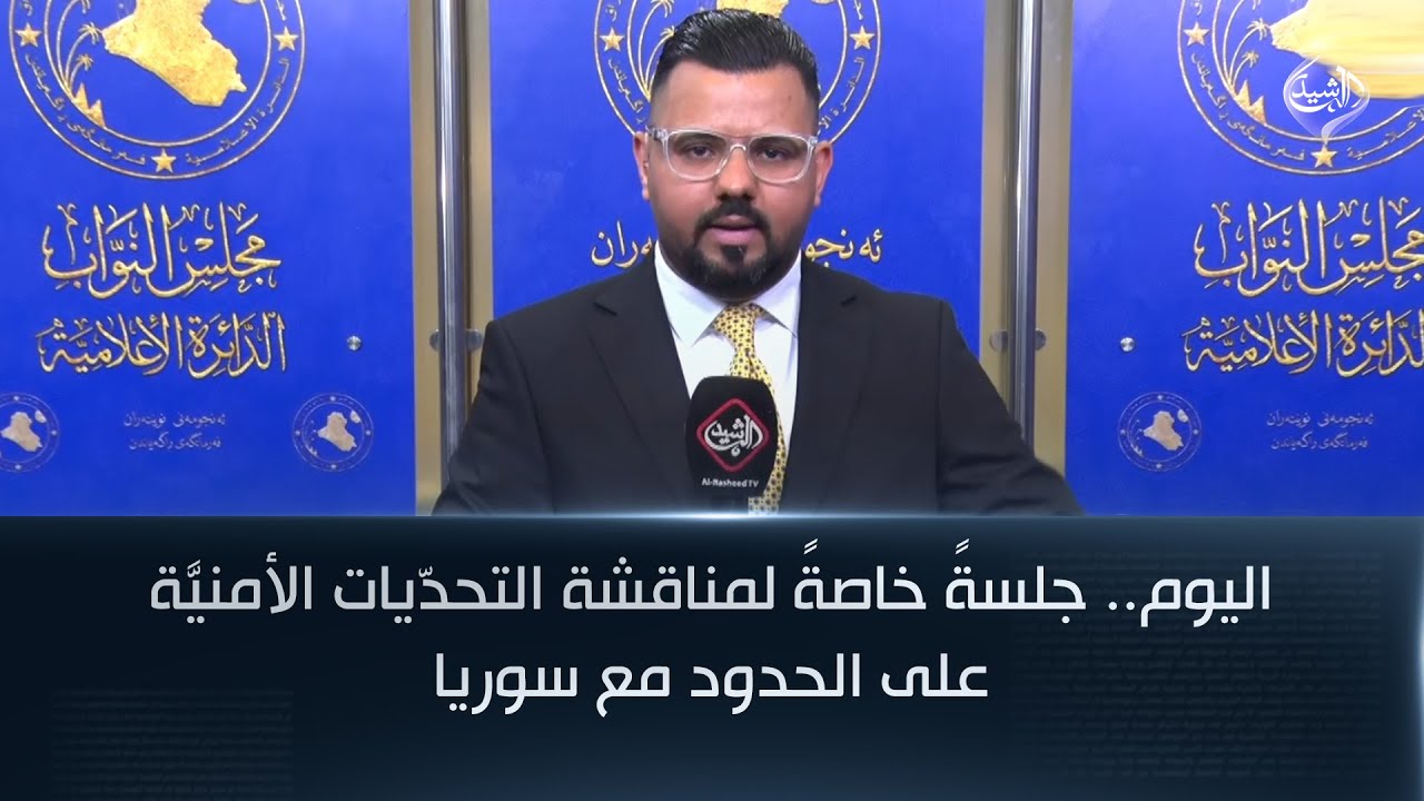 اليوم.. جلسةً خاصةً لمناقشة التحدّيات الأمنيَّة على الحدود مع سوريا