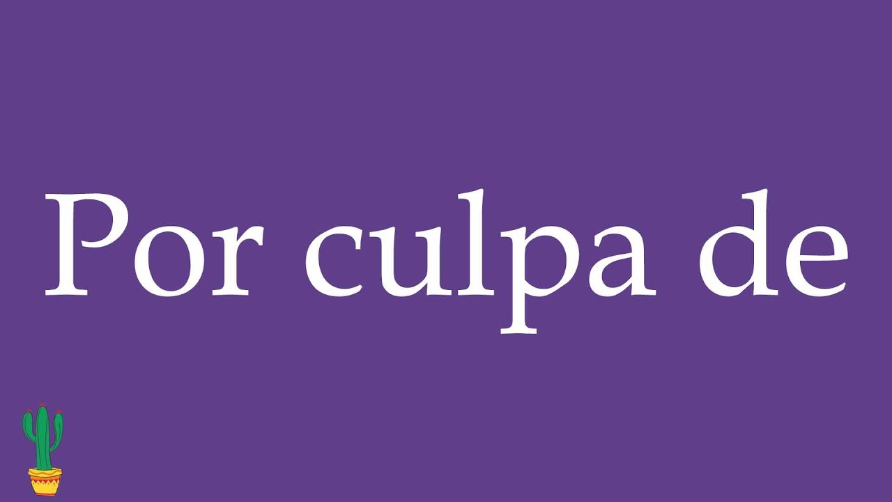 How to Pronounce ''Por culpa de'' (Because Of, Due To) Correctly in Spanish 🇲🇽