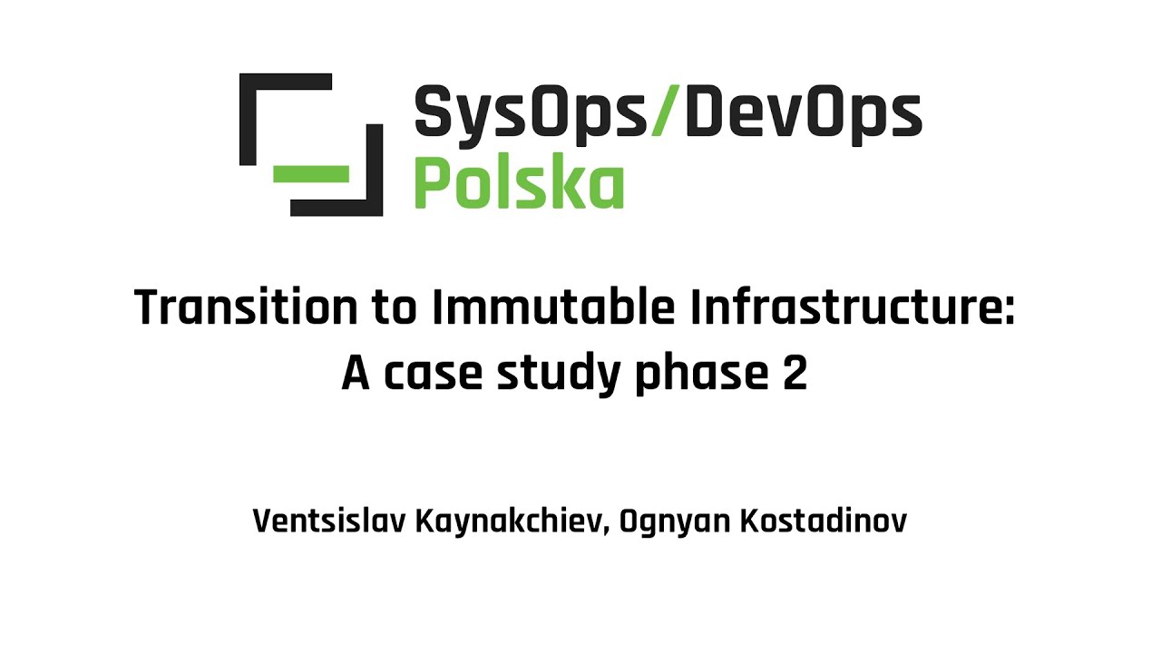 [#273] Transition to Immutable Infrastructure: A case study phase 2 - V. Kaynakchiev, O. Kostadinov