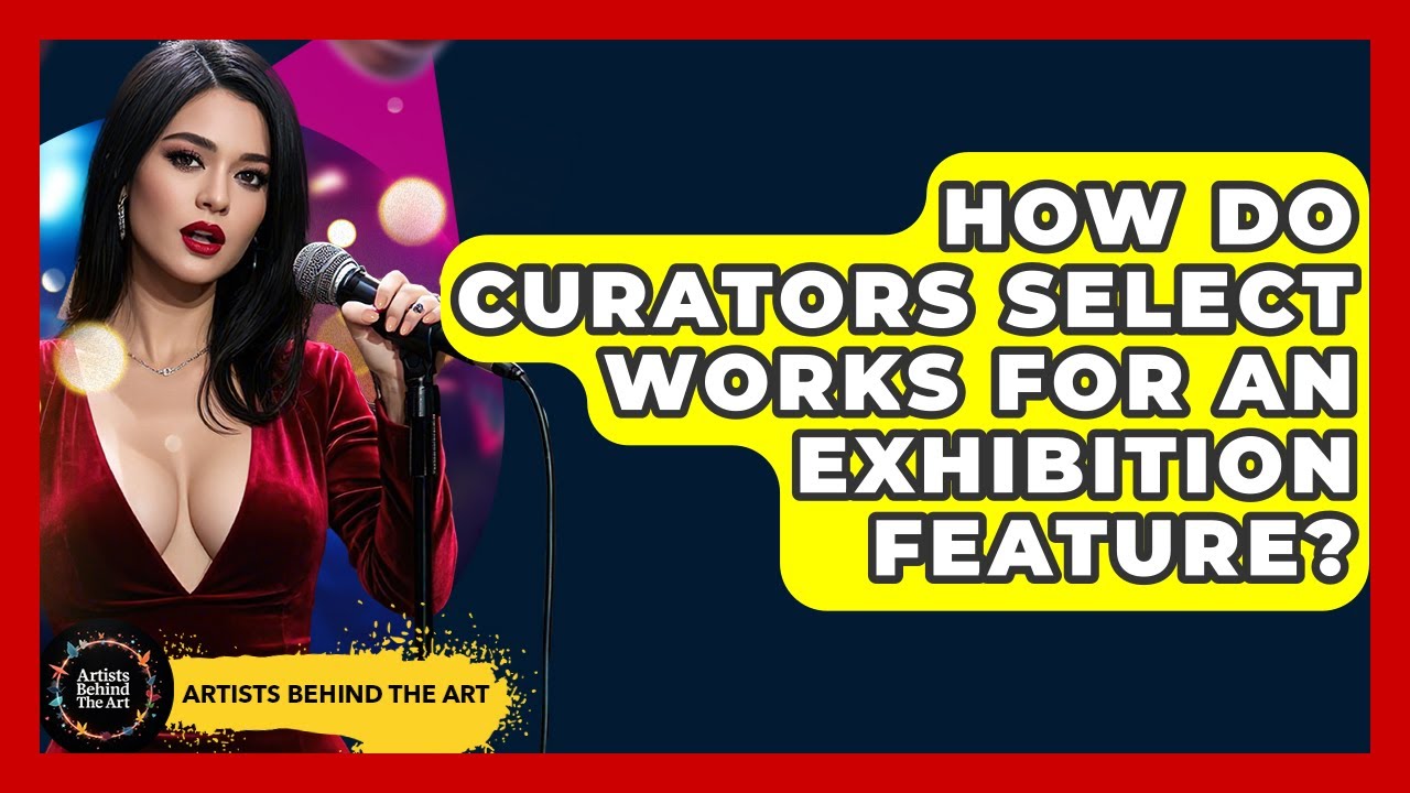 How Do Curators Select Works for an Exhibition Feature? | Artists Behind the Art