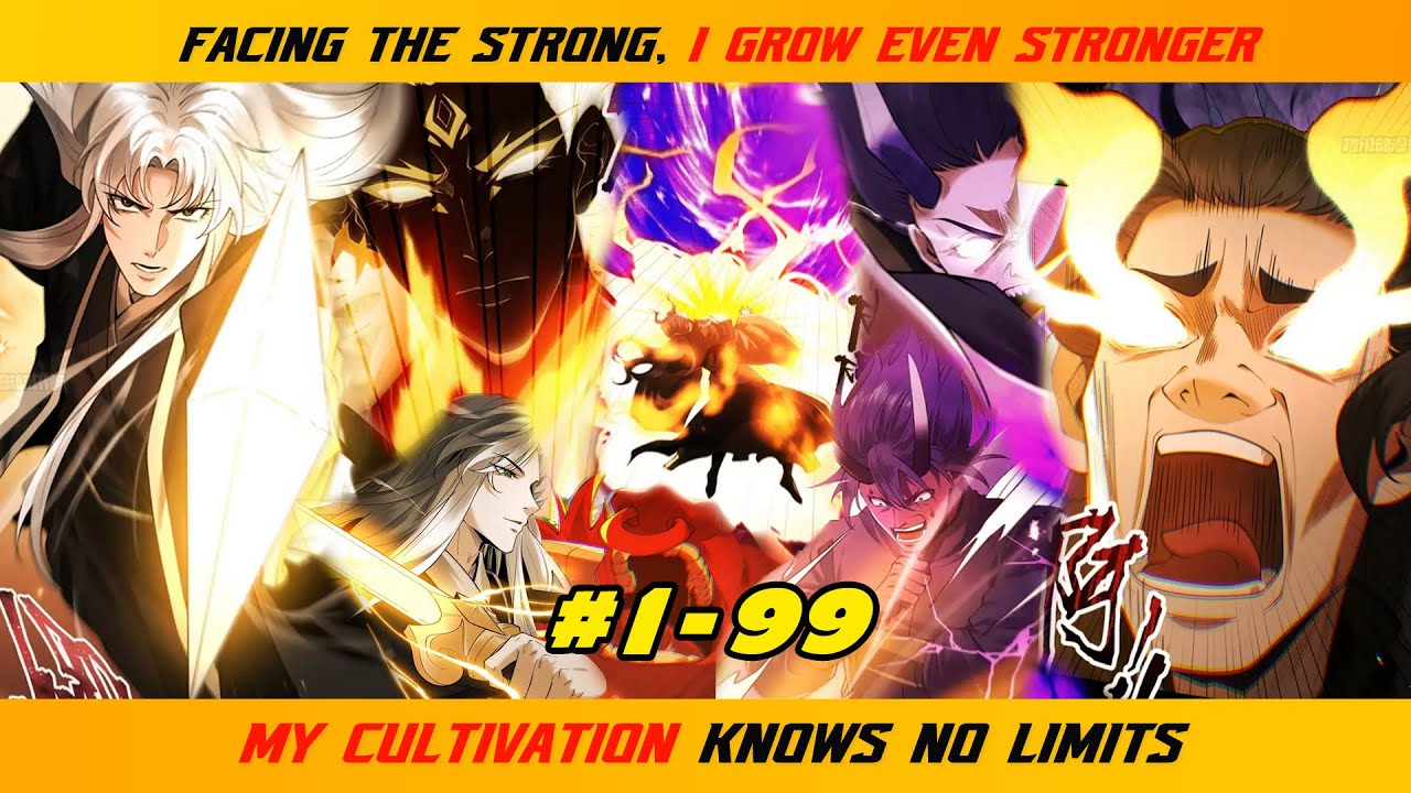 【1- 99】FACING THE STRONG, I GROW EVEN STRONGER; MY CULTIVATION KNOWS NO LIMITS  |  RECAP