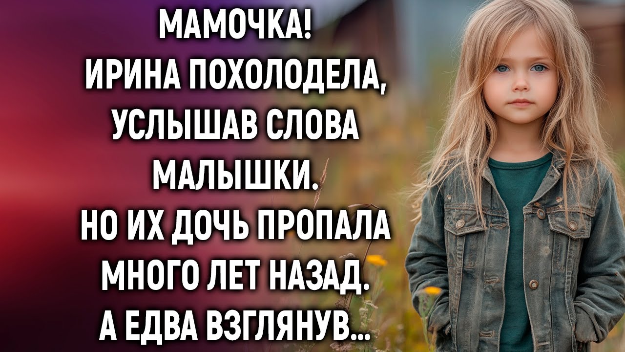 Мамочка! Ирина похолодела, услышав слова малышки. Но их дочь пропала много лет назад…