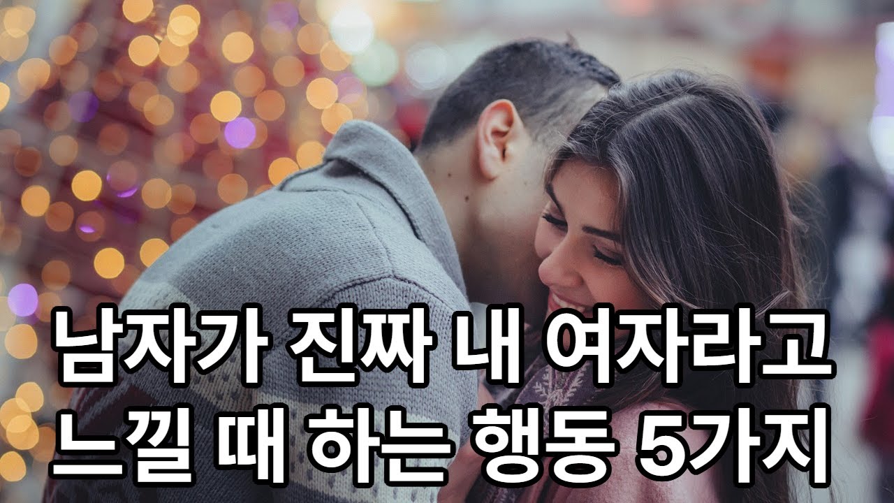 남자가 진짜 내 여자라고 느낄 때 하는 행동 5가지