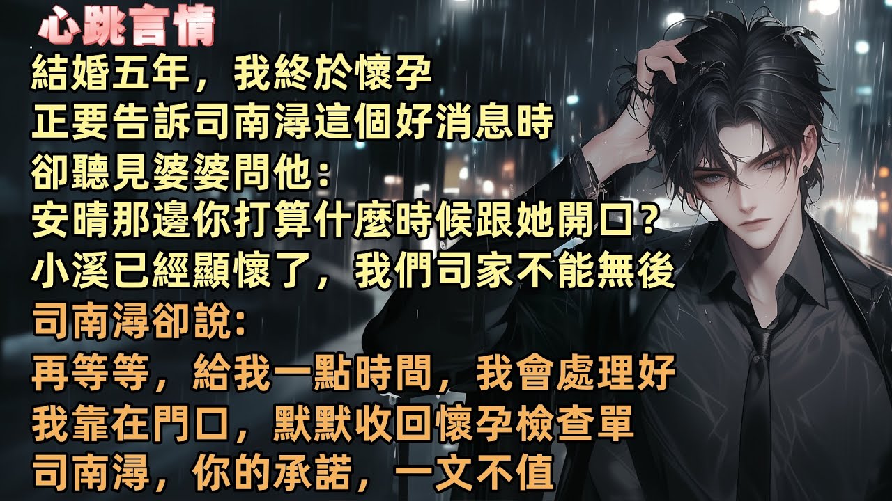 結婚五年，我終於懷孕，正要告訴司南潯這個好消息時，卻聽見婆婆問他：「安晴那邊你打算什麼時候跟她開口？小溪已經顯懷了，我們司家不能無後。”我靠在門口，默默收回懷孕檢查單。司南潯，你的承諾，一文不值。