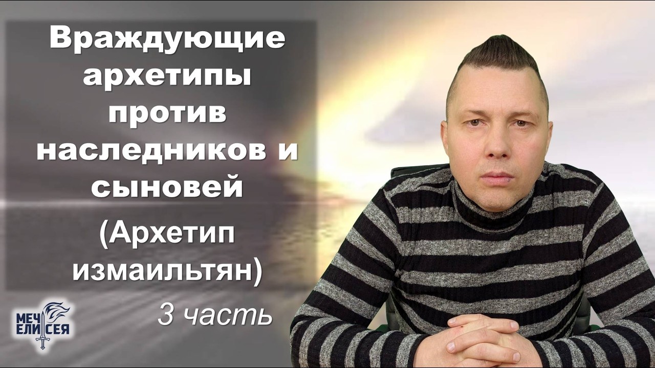 Враждующие архетипы против наследников и сыновей (Архетип измаильтян)_3 ч_Руслан Сербук_11.03.2026
