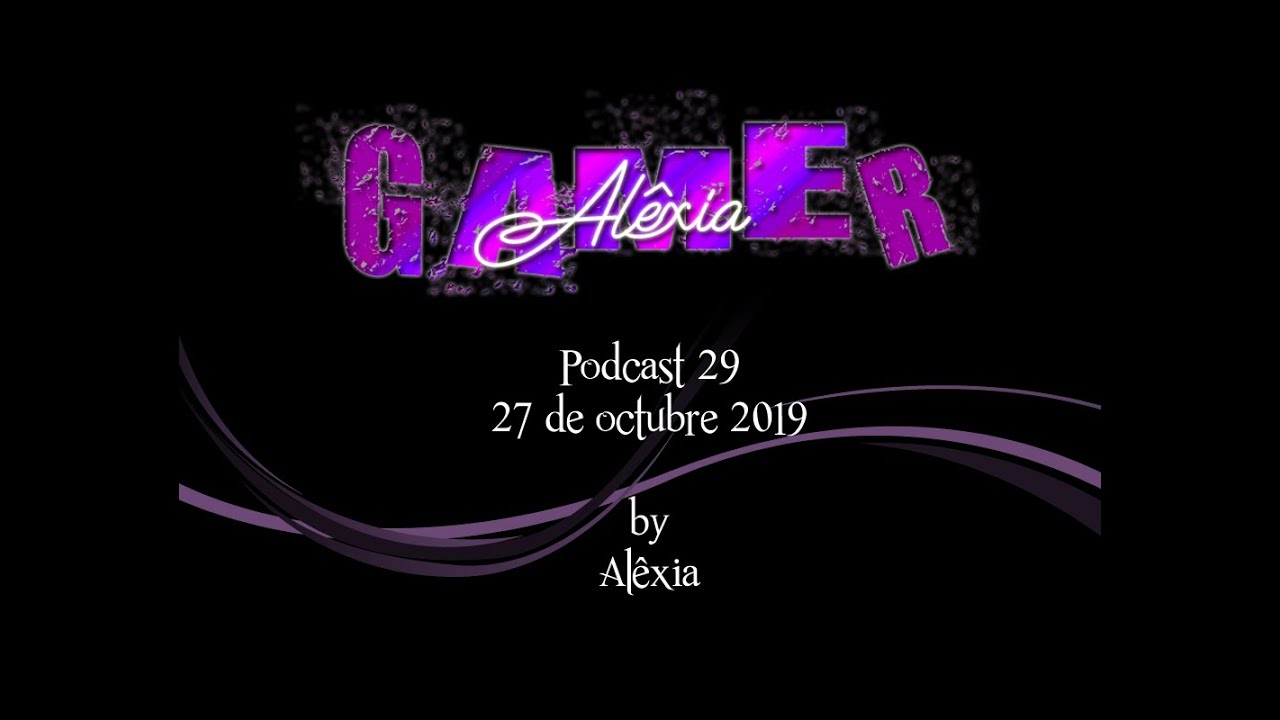Podcast 29, Al&ecirc;xia Gamer, 27oct19