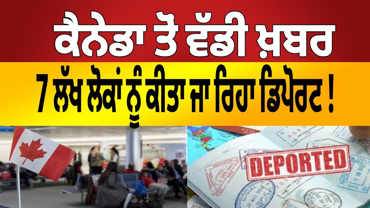 ਵੱਡੀ ਖ਼ਬਰ !  ਕੈਨੇਡਾ ਵੱਲੋਂ 7 ਲੱਖ ਲੋਕਾਂ ਨੂੰ ਡਿਪੋਰਟ ਕਰਨ ਦੀ ਤਿਆਰੀ |