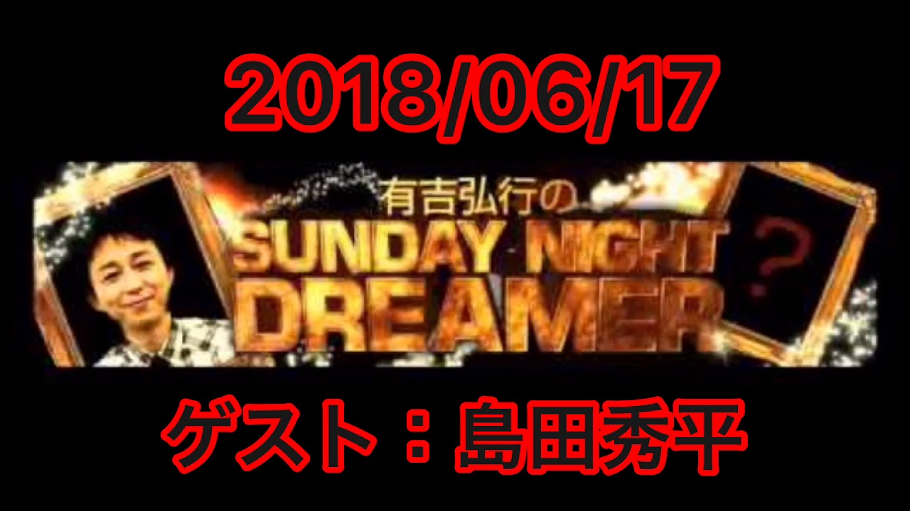 【神回】2018/06/17 有吉弘行のSUNDAY NIGHT DREAMER サンデーナイトドリーマー ゲスト：島田秀平