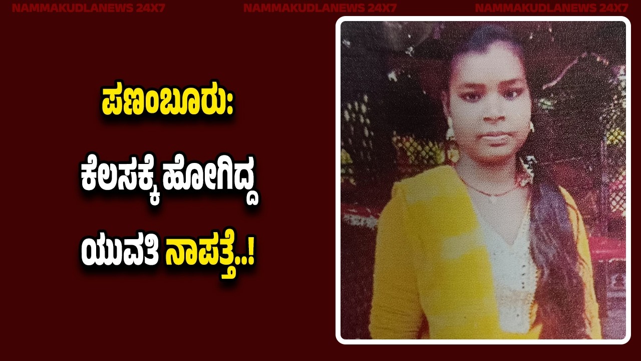 ಪಣಂಬೂರು: ಕೆಲಸಕ್ಕೆ ಹೋಗಿದ್ದ ಯು*ವ*ತಿ ನಾ*ಪ*ತ್ತೆ..!