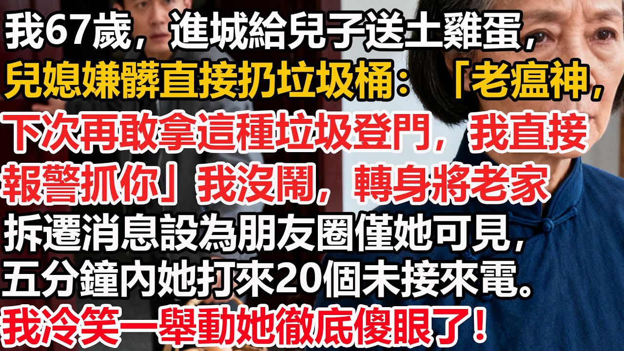【我67歲】進城給兒子送土雞蛋，兒媳嫌髒直接扔垃圾桶：「老瘟神，下次再敢拿這種垃圾登門，我直接報警抓你」我沒鬧，轉身將老家拆遷消息設為朋友圈僅她可見，五分鐘她打來20個未接來電。我冷笑一舉動她徹底傻眼