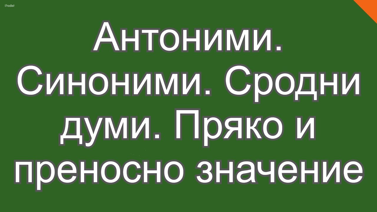 Антоними, синоними, сродни думи, пряко и преносно значение на думата