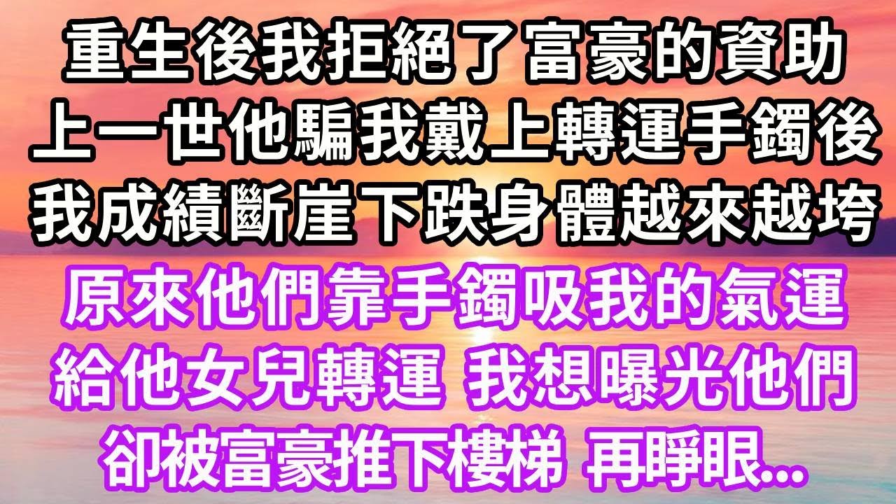 重生後我拒絕了富豪的資助，上一世他以信物為由騙我戴上轉運手鐲，後來我成績斷崖式下跌，身體也越來越垮，原來他們靠手鐲吸我的氣運，給他女兒轉運，我想曝光他們，卻被富豪推下樓梯，再睜眼...#重生 #復仇