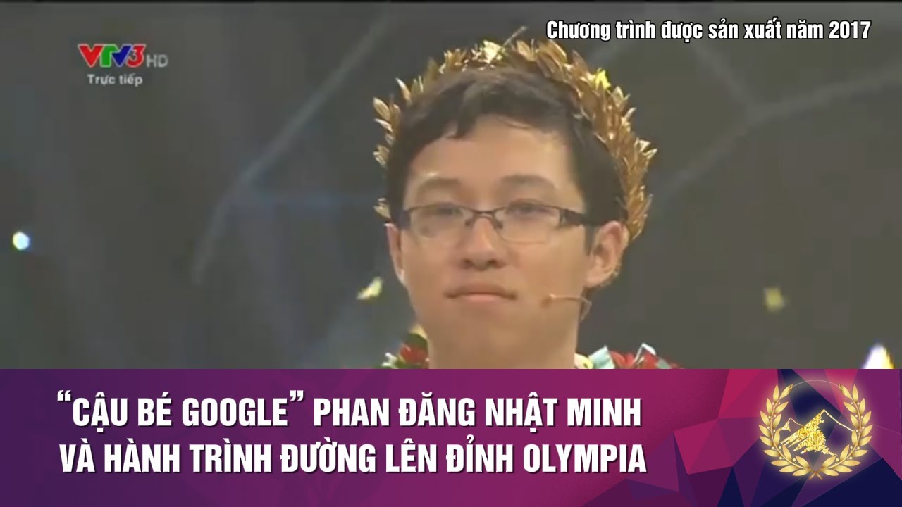 “CẬU BÉ GOOGLE” PHAN ĐĂNG NHẬT MINH VÀ HÀNH TRÌNH ĐƯỜNG LÊN ĐỈNH OLYMPIA