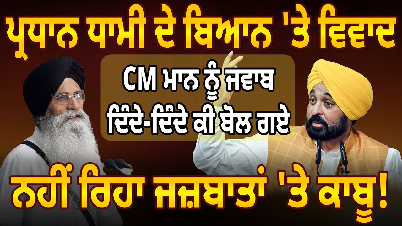 ਪ੍ਰਧਾਨ ਧਾਮੀ ਦੇ ਬਿਆਨ 'ਤੇ ਵਿਵਾਦ, CM ਮਾਨ ਨੂੰ ਜਵਾਬ ਦਿੰਦੇ-ਦਿੰਦੇ ਕੀ ਬੋਲ ਗਏ, ਨਹੀਂ ਰਿਹਾ ਜਜ਼ਬਾਤਾਂ 'ਤੇ ਕਾਬੂ!
