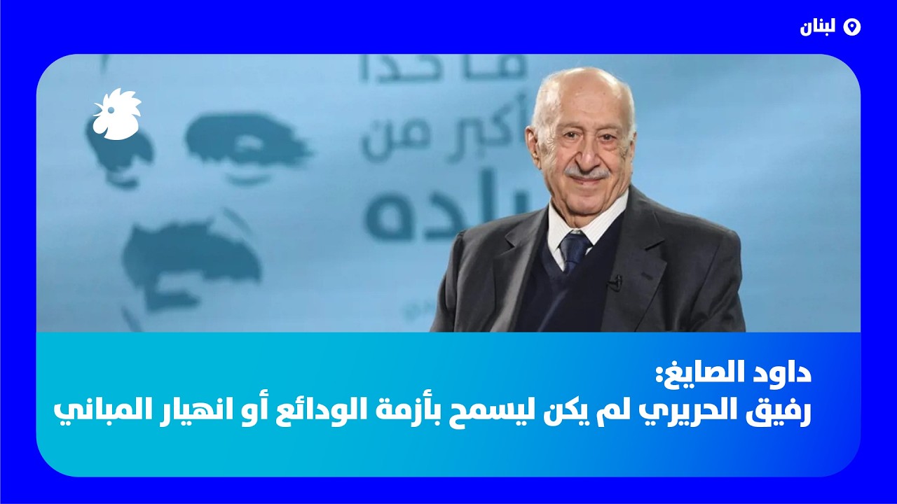 الدكتور داود الصايغ: رفيق الحريري لم يكن ليسمح بأزمة الودائع أو انهيار المباني