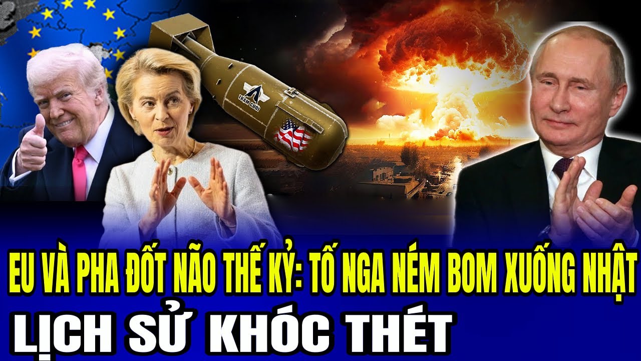 EU V&agrave; Pha ĐỐT N&Atilde;O Thế Kỷ: Tố Nga N&eacute;m Bom Nguy&ecirc;n Tử Xuống Nhật &ndash; Lịch Sử Kh&oacute;c Th&eacute;t | LSQS Luận Đ&agrave;m