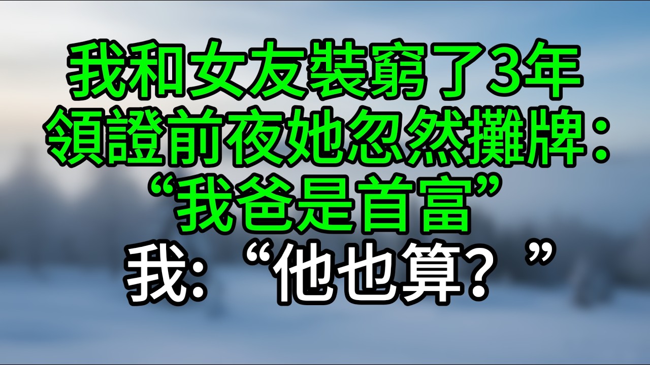 我和女友裝窮了3年，領證前夜她忽然攤牌：“我爸是首富”我：“他也算？”