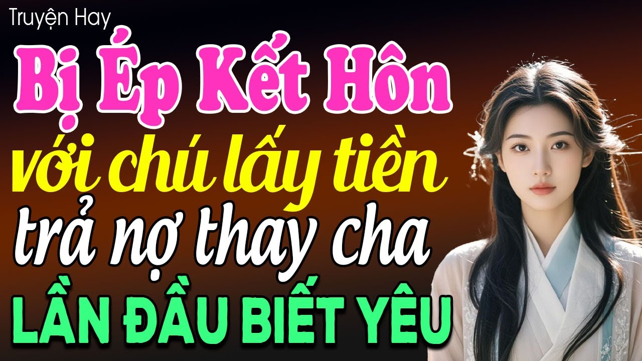 Bị ép kết hôn với chú để lấy tiền trả nợ thay cha nghe thật đáng thương - Truyện ngôn tình 2025