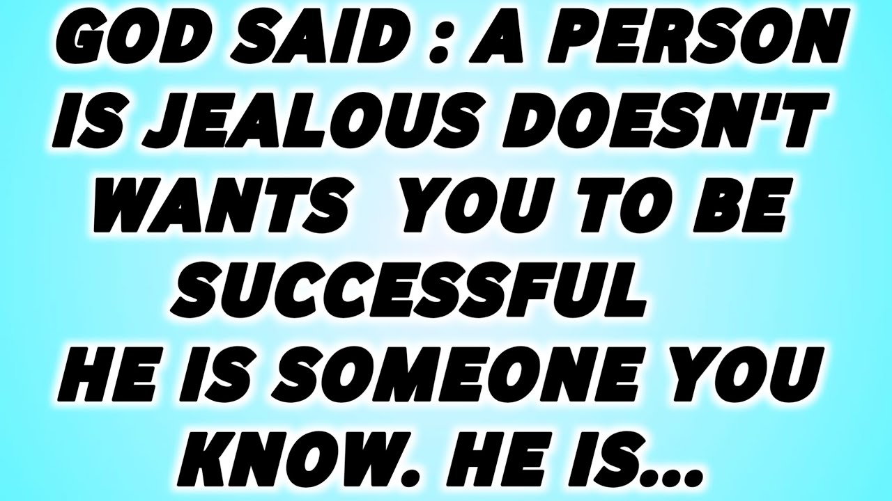 👉GOD SAID : A PERSON IS JEALOUS AND  DOESN'T WANTS  YOU TO BE SUCCESSFUL   HE IS SOMEONE YOU KNOW. 