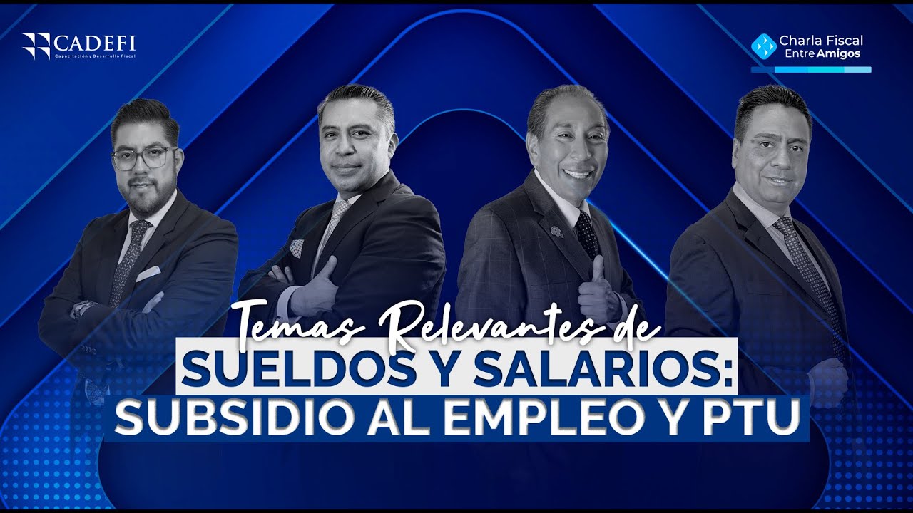 Charla Fiscal entre Amigos: Temas relevantes de sueldos y salarios, subsidio al empleo, PTU