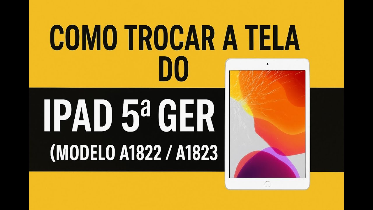 Como Trocar a Tela do iPad 5ª Geração (Modelo A1822 / A1823) – Passo a Passo