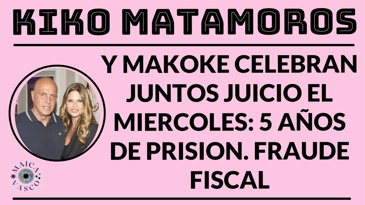 KIKO MATAMOROS Y MAKOKE: EAU DE TALEGÓ: 5 AÑOS DE PRISION POR FRAUDE FISCAL: MIERCOLES DE BANQUILLO