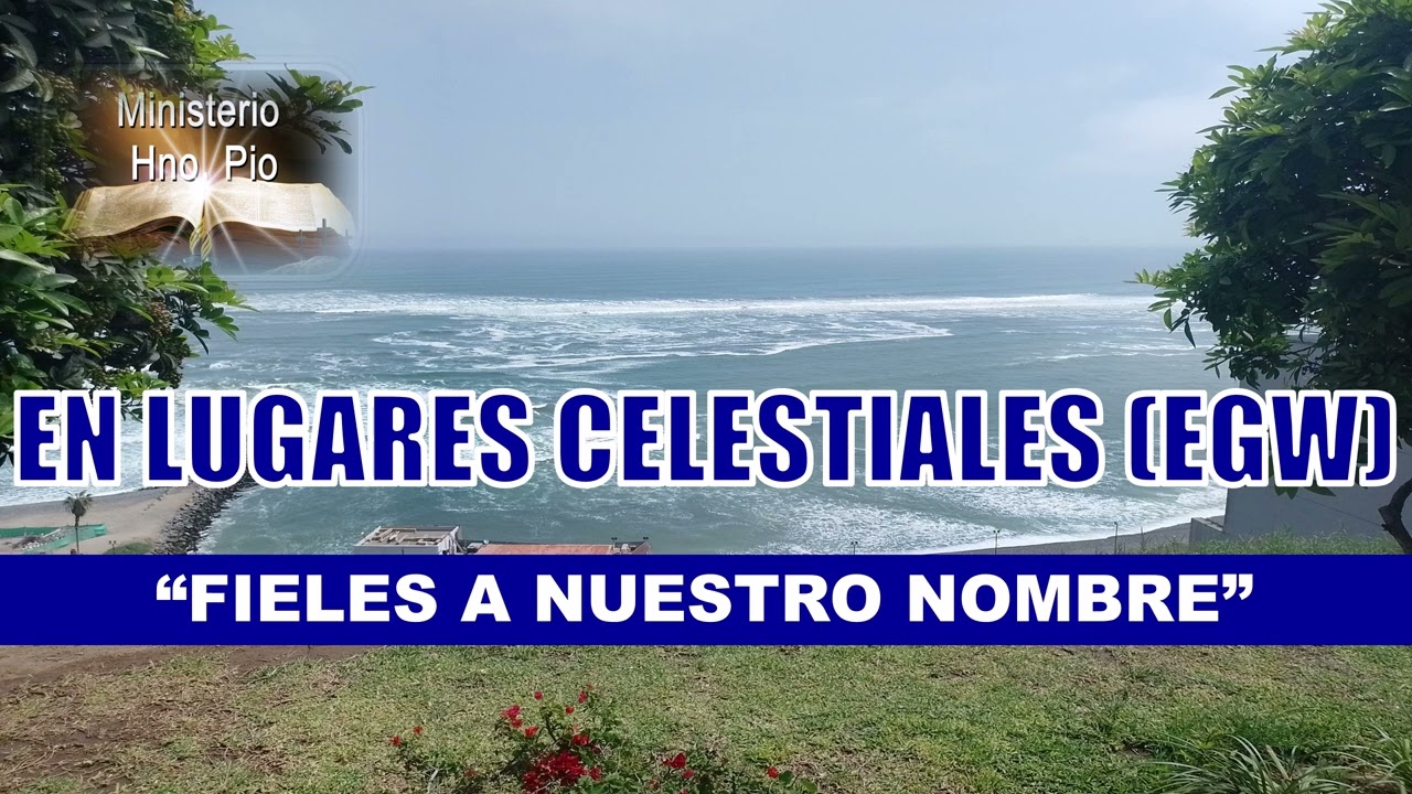 20. “FIELES A NUESTRO NOMBRE” II. EN LUGARES CELESTIALES (EGW)