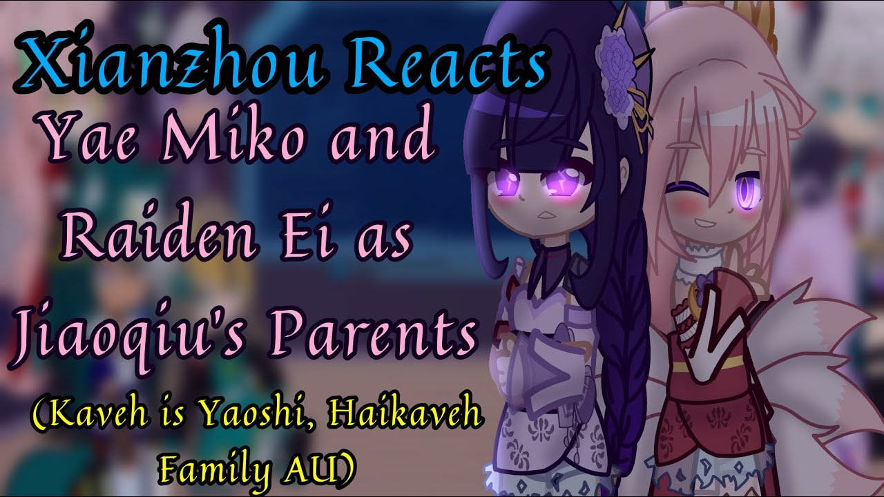 Xianzhou Reacts || Kaveh Is Yaoshi, Haikaveh Family AU || Yae Miko & Raiden Ei As Jiaoqiu's Parents