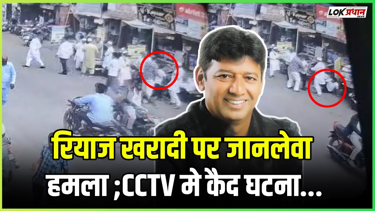 रियाज खरादी पर जानलेवा हमला ;CCTV मे कैद घटना..