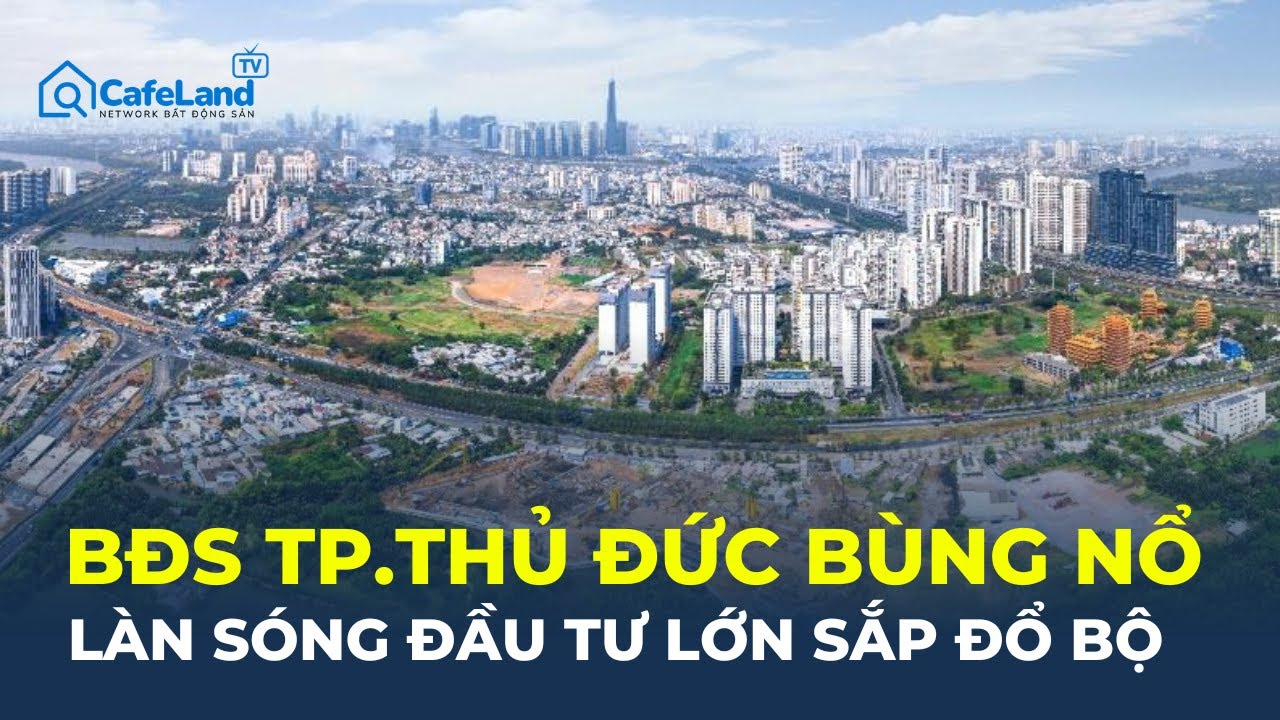 Bất động sản TP.Thủ Đức bùng nổ: Làn sóng đầu tư lớn SẮP ĐỔ BỘ | CafeLand