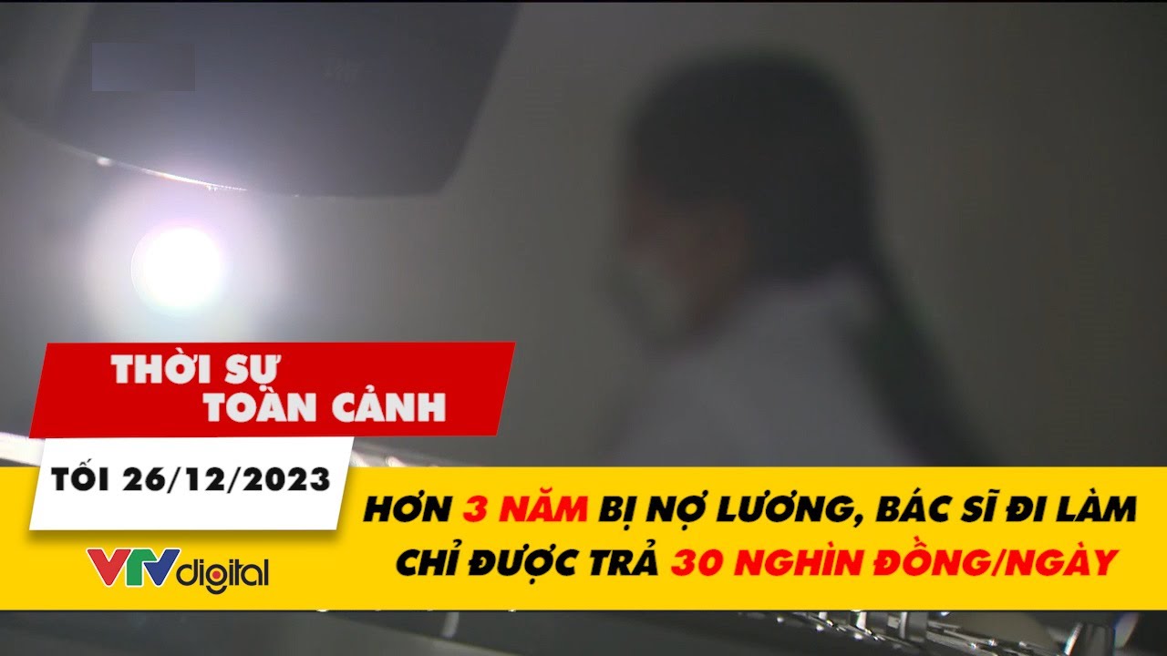 Thời sự toàn cảnh 26/12: Hơn 3 năm bị nợ lương, bác sĩ đi làm chỉ được trả 30 nghìn đồng/ngày |VTV24