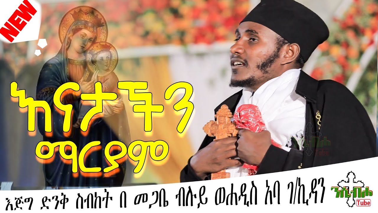 NEW | እናታችን ማርያም | እፁብ ድንቅ ስብከት  | በ መጋቤ ብሉይ ወሐዲስ አባ ገ/ኪዳን ግርማ - Aba g/kidan Girma