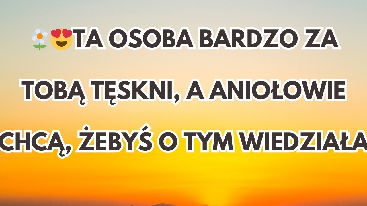 TA OSOBA BARDZO ZA TOBĄ TĘSKNI, A ANIOŁOWIE CHCĄ, ŻEBYŚ O TYM WIEDZIAŁA