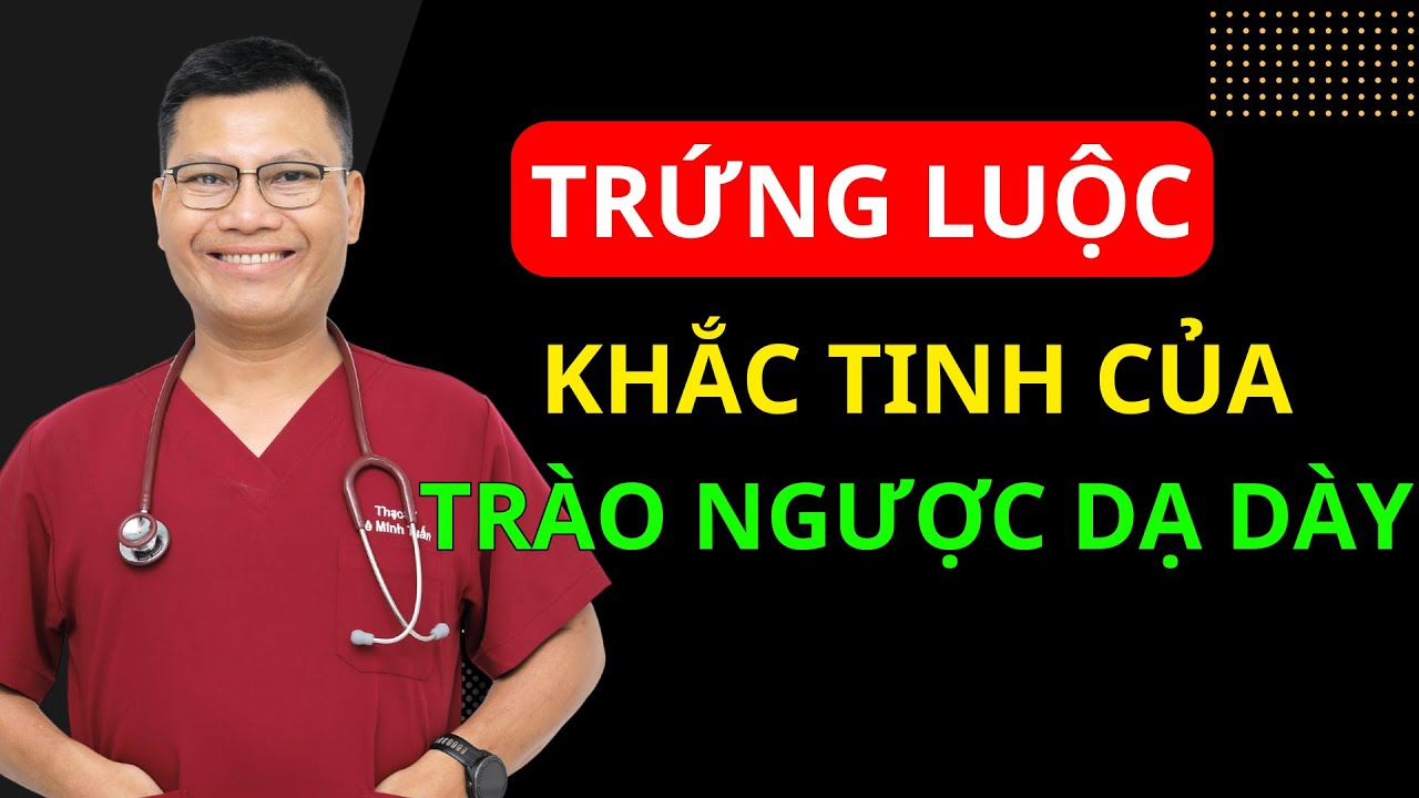 TRỨNG LUỘC – KHẮC TINH TRÀO NGƯỢC DẠ DÀY, ĐẨY LÙI TỶ BỆNH | Lê Minh Tuấn