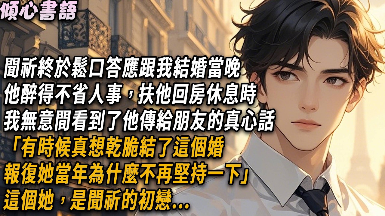 聞祈終於鬆口答應跟我結婚，當晚他醉得不省人事，扶他回房休息時，我無意間看到了他傳給朋友的真心話「有時候真想乾脆結了這個婚，報復她當年為什麼不再堅持一下」這個她，是聞祈的初戀...