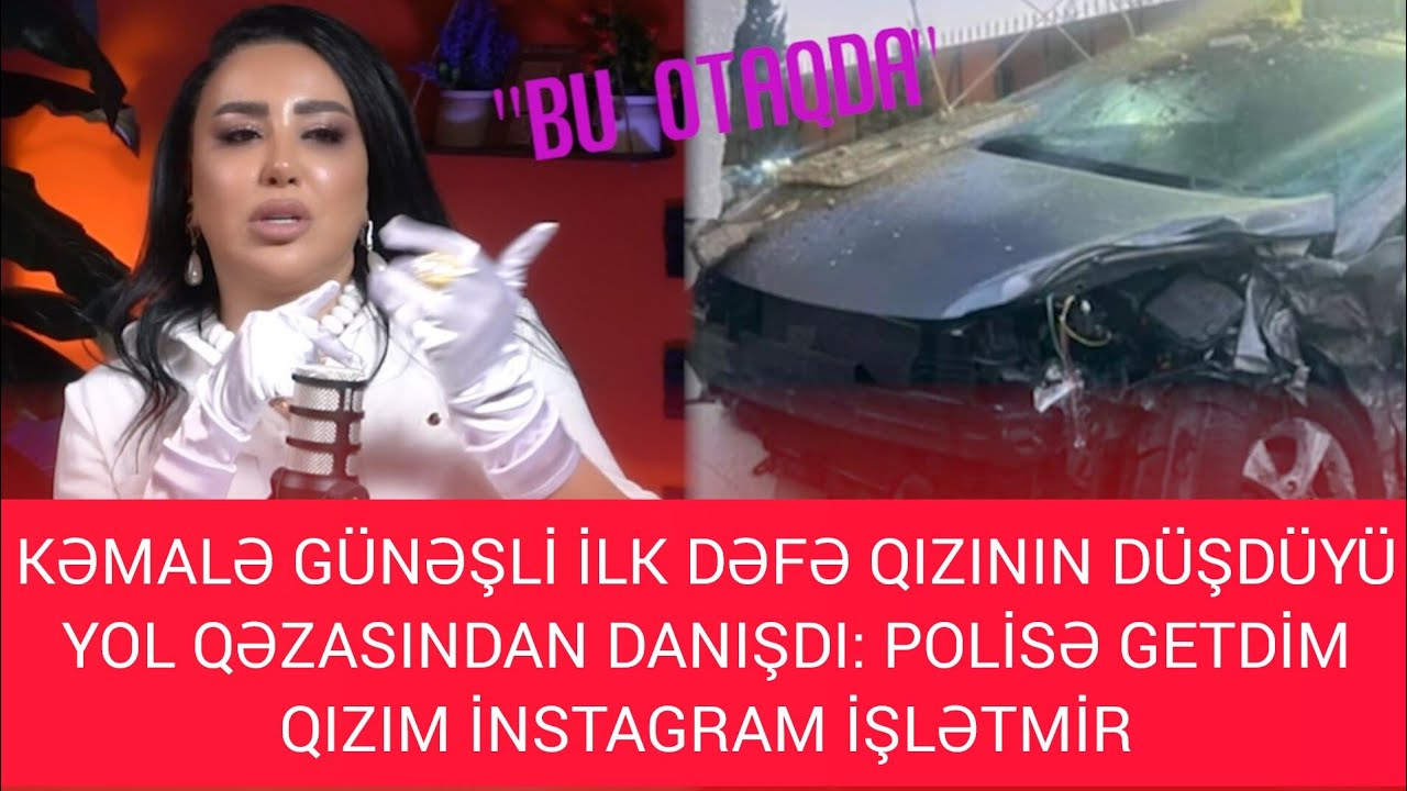 KƏMALƏ GÜNƏŞLİ QIZININ DÜŞDÜYÜ YOL QƏZASINDAN İLK DƏFƏ DANIŞDI! QIZIM İNSTAGRAM İŞLƏTMİR!