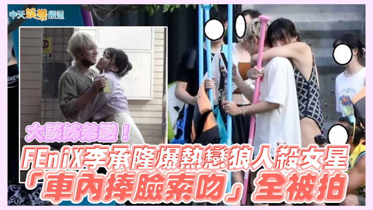 【撩星聞】大談姊弟戀！FEniX李承隆爆熱戀狼人殺女星 「車內捧臉索吻」全被拍